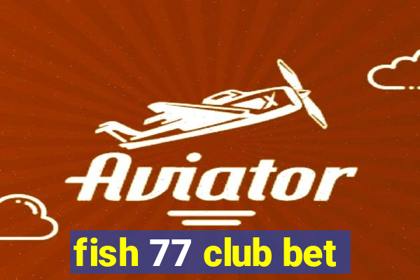 fish 77 club bet